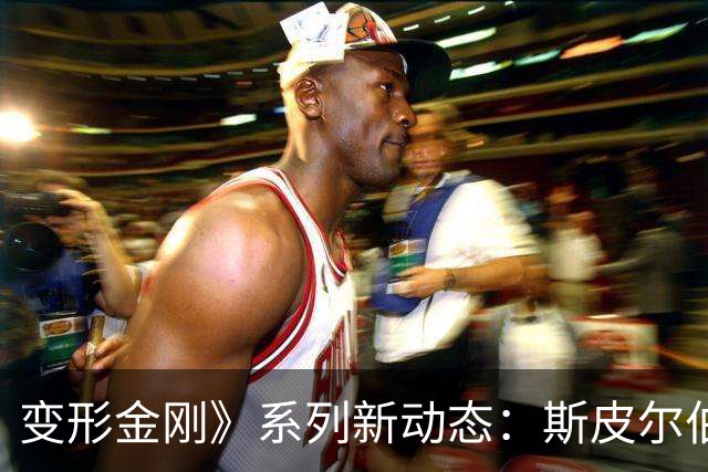 变形金刚》系列新动态：斯皮尔伯格回归，迈克尔·贝或再度掌舵